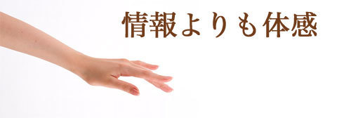 情報よりも体感することが大事です